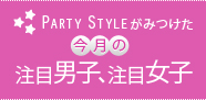 PARTY STYLEがみつけた今月の注目男子、注目女子