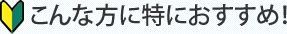 こんな方に特におすすめ！