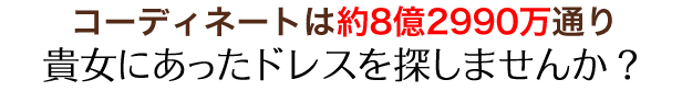 コーディネートは約8億2990万通り「貴女にあったドレスを探しませんか？」