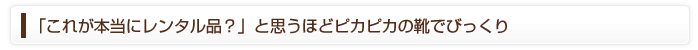 「これが本当にレンタル品？」と思うほどピカピカの靴でびっくり